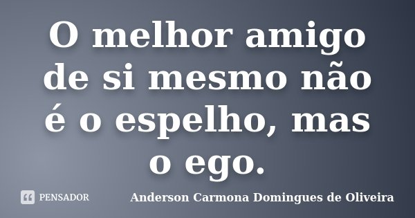 O melhor amigo de si mesmo não é o espelho, mas o ego.... Frase de Anderson Carmona Domingues de Oliveira.