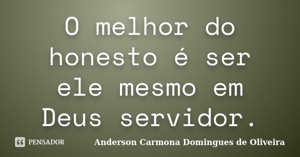 O melhor do honesto é ser ele mesmo em Deus servidor.... Frase de Anderson Carmona Domingues de Oliveira.