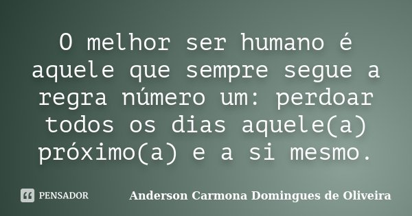 O melhor ser humano é aquele que sempre segue a regra número um: perdoar todos os dias aquele(a) próximo(a) e a si mesmo.... Frase de Anderson Carmona Domingues de Oliveira.