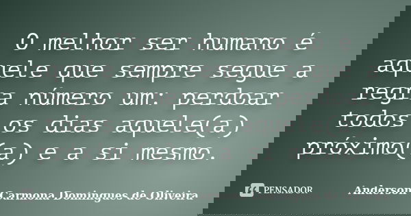 O melhor ser humano é aquele que sempre segue a regra número um: perdoar todos os dias aquele(a) próximo(a) e a si mesmo.... Frase de Anderson Carmona Domingues de Oliveira.