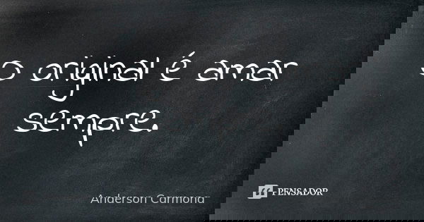 O original é amar sempre.... Frase de Anderson Carmona.