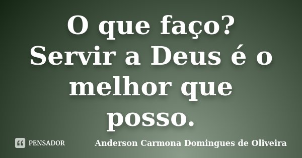 O que faço? Servir a Deus é o melhor que posso.... Frase de Anderson Carmona Domingues de Oliveira.