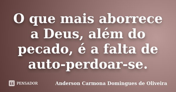 O que mais aborrece a Deus, além do pecado, é a falta de auto-perdoar-se.... Frase de Anderson Carmona Domingues de Oliveira.
