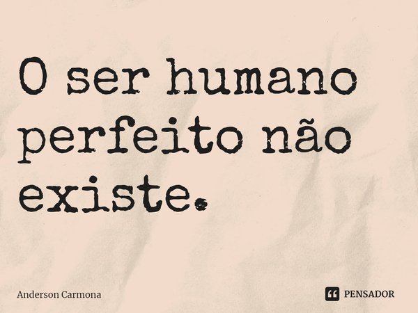 ⁠O ser humano perfeito não existe.... Frase de Anderson Carmona.
