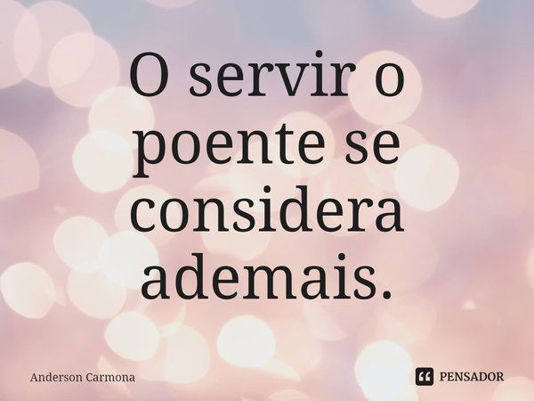 ⁠O servir o poente se considera ademais.... Frase de Anderson Carmona.