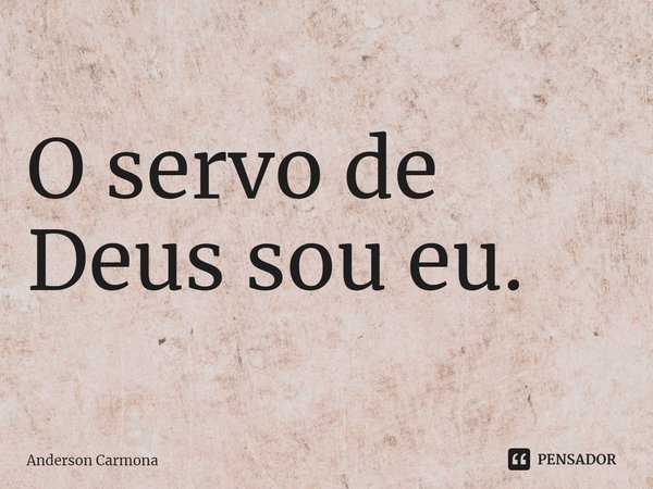 ⁠O servo de Deus sou eu.... Frase de Anderson Carmona.
