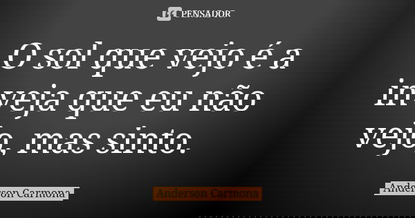 O sol que vejo é a inveja que eu não vejo, mas sinto.... Frase de Anderson Carmona.