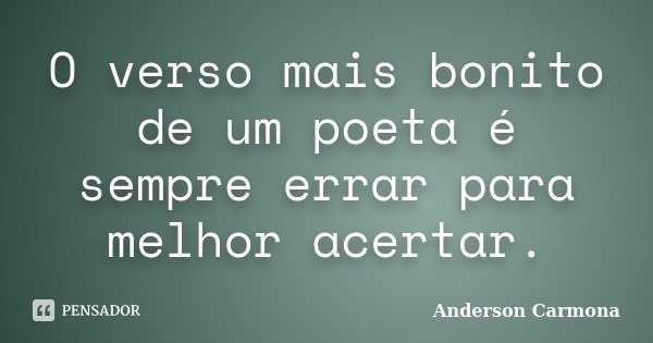 O verso mais bonito de um poeta é sempre errar para melhor acertar.... Frase de Anderson Carmona.