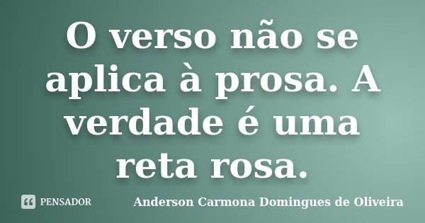 O verso não se aplica à prosa. A verdade é uma reta rosa.... Frase de Anderson Carmona Domingues de Oliveira.