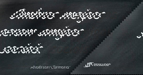 Ombros meigos geram amigos sociais.... Frase de Anderson Carmona.