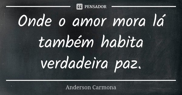 Onde o amor mora lá também habita verdadeira paz.... Frase de Anderson Carmona.