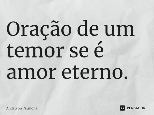 ⁠Oração de um temor se é amor eterno.... Frase de Anderson Carmona.