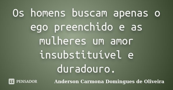 Os homens buscam apenas o ego preenchido e as mulheres um amor insubstituível e duradouro.... Frase de Anderson Carmona Domingues de Oliveira.