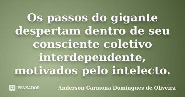 Os passos do gigante despertam dentro de seu consciente coletivo interdependente, motivados pelo intelecto.... Frase de Anderson Carmona Domingues de Oliveira.