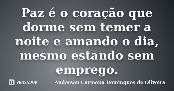 Paz é o coração que dorme sem temer a noite e amando o dia, mesmo estando sem emprego.... Frase de Anderson Carmona Domingues de Oliveira.