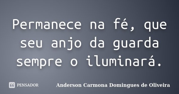 Permanece na fé, que seu anjo da guarda sempre o iluminará.... Frase de Anderson Carmona Domingues de Oliveira.