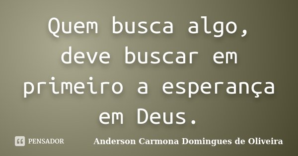 Quem busca algo, deve buscar em primeiro a esperança em Deus.... Frase de Anderson Carmona Domingues de Oliveira.
