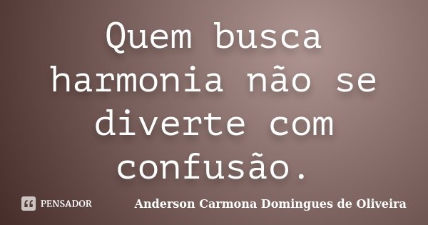Quem busca harmonia não se diverte com confusão.... Frase de Anderson Carmona Domingues de Oliveira.