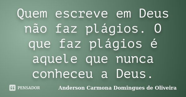 Quem escreve em Deus não faz plágios. O que faz plágios é aquele que nunca conheceu a Deus.... Frase de Anderson Carmona Domingues de Oliveira.