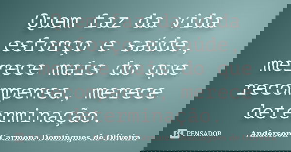 Quem faz da vida esforço e saúde, merece mais do que recompensa, merece determinação.... Frase de Anderson Carmona Domingues de Oliveira.