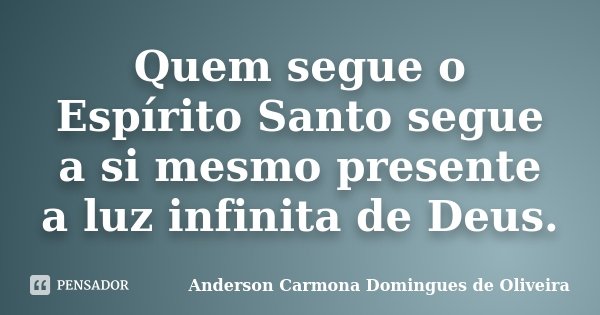 Quem segue o Espírito Santo segue a si mesmo presente a luz infinita de Deus.... Frase de Anderson Carmona Domingues de Oliveira.
