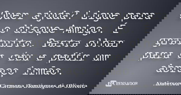 Quer ajuda? Ligue para o disque-Amigo. É gratuito. Basta olhar para o céu e pedir um abraço irmão.... Frase de Anderson Carmona Domingues de Oliveira.
