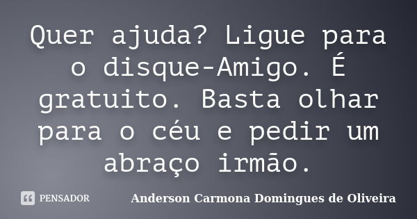 Quer ajuda? Ligue para o disque-Amigo. É gratuito. Basta olhar para o céu e pedir um abraço irmão.... Frase de Anderson Carmona Domingues de Oliveira.