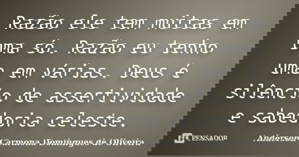 Razão ele tem muitas em uma só. Razão eu tenho uma em várias. Deus é silêncio de assertividade e sabedoria celeste.... Frase de Anderson Carmona Domingues de Oliveira.
