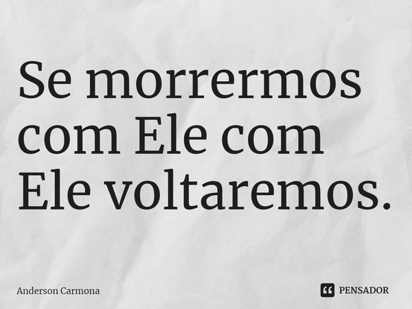 ⁠Se morrermos com Ele com Ele voltaremos.... Frase de Anderson Carmona.