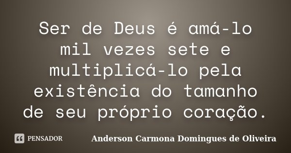 Ser de Deus é amá-lo mil vezes sete e multiplicá-lo pela existência do tamanho de seu próprio coração.... Frase de Anderson Carmona Domingues de Oliveira.
