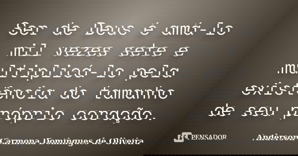 Ser de Deus é amá-lo mil vezes sete e multiplicá-lo pela existência do tamanho de seu próprio coração.... Frase de Anderson Carmona Domingues de Oliveira.