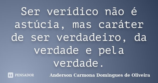 Ser verídico não é astúcia, mas caráter de ser verdadeiro, da verdade e pela verdade.... Frase de Anderson Carmona Domingues de Oliveira.