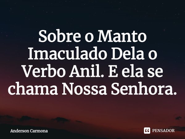 ⁠Sobre o Manto Imaculado Dela o Verbo Anil. E ela se chama Nossa Senhora.... Frase de Anderson Carmona.