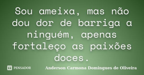 Sou ameixa, mas não dou dor de barriga a ninguém, apenas fortaleço as paixões doces.... Frase de Anderson Carmona Domingues de Oliveira.