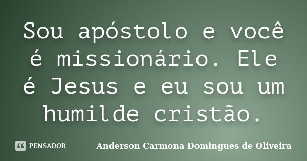 Sou apóstolo e você é missionário. Ele é Jesus e eu sou um humilde cristão.... Frase de Anderson Carmona Domingues de Oliveira.