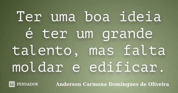 Ter uma boa ideia é ter um grande talento, mas falta moldar e edificar.... Frase de Anderson Carmona Domingues de Oliveira.