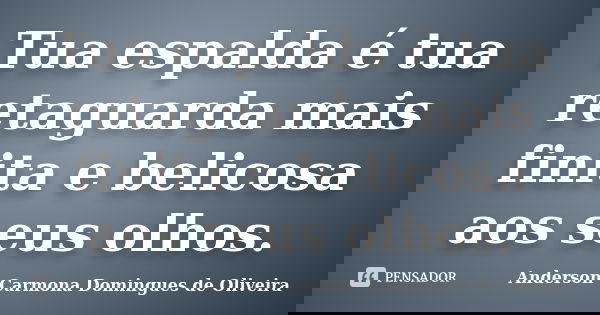 Tua espalda é tua retaguarda mais finita e belicosa aos seus olhos.... Frase de Anderson Carmona Domingues de Oliveira.
