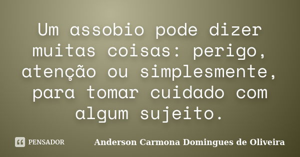 Um assobio pode dizer muitas coisas: perigo, atenção ou simplesmente, para tomar cuidado com algum sujeito.... Frase de Anderson Carmona Domingues de Oliveira.