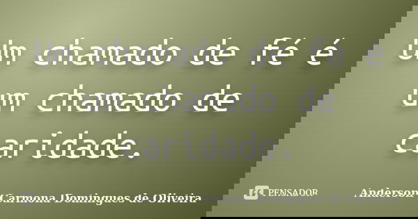 Um chamado de fé é um chamado de caridade.... Frase de Anderson Carmona Domingues de Oliveira.