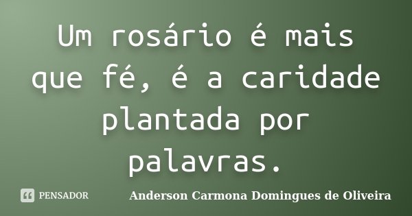 Um rosário é mais que fé, é a caridade plantada por palavras.... Frase de Anderson Carmona Domingues de Oliveira.