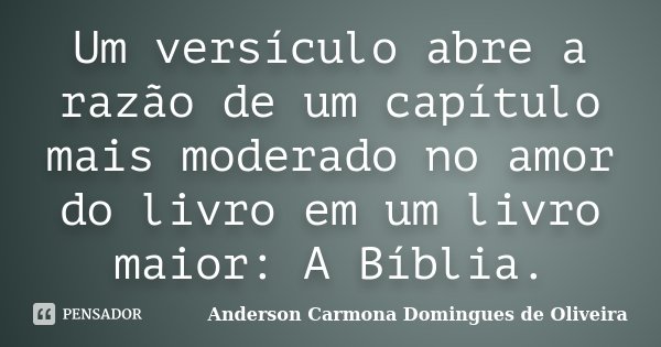 Um versículo abre a razão de um capítulo mais moderado no amor do livro em um livro maior: A Bíblia.... Frase de Anderson Carmona Domingues de Oliveira.