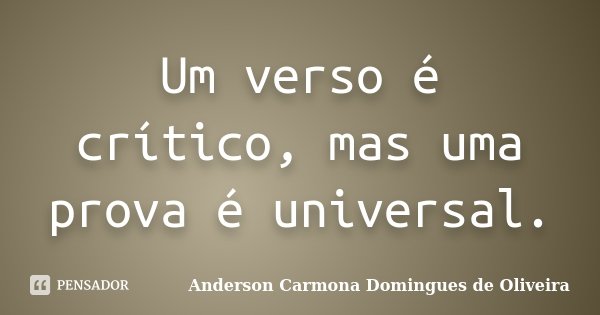 Um verso é crítico, mas uma prova é universal.... Frase de Anderson Carmona Domingues de Oliveira.