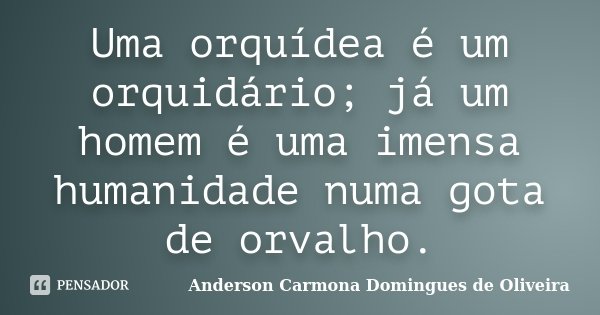 Uma orquídea é um orquidário; já um homem é uma imensa humanidade numa gota de orvalho.... Frase de Anderson Carmona Domingues de Oliveira.