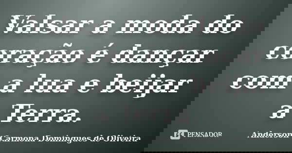 Valsar a moda do coração é dançar com a lua e beijar a Terra.... Frase de Anderson Carmona Domingues de Oliveira.