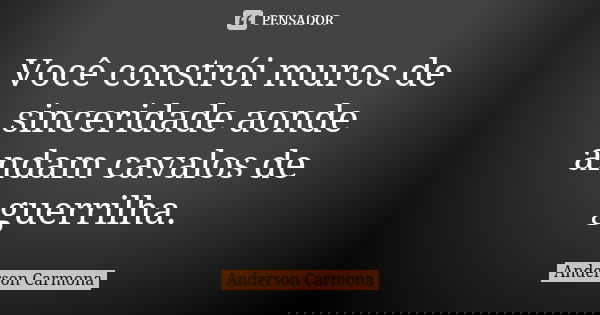 Você constrói muros de sinceridade aonde andam cavalos de guerrilha.... Frase de Anderson Carmona.