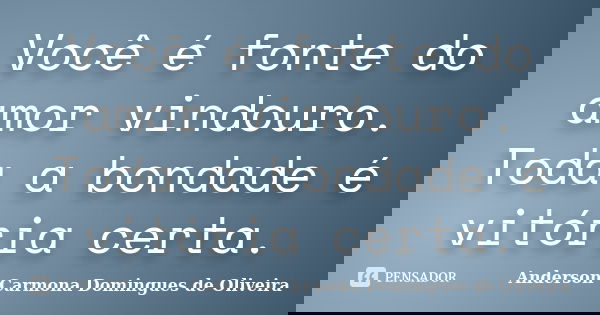 Você é fonte do amor vindouro. Toda a bondade é vitória certa.... Frase de Anderson Carmona Domingues de Oliveira.