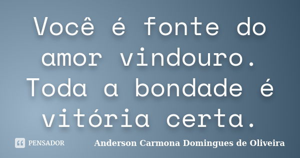 Você é fonte do amor vindouro. Toda a bondade é vitória certa.... Frase de Anderson Carmona Domingues de Oliveira.