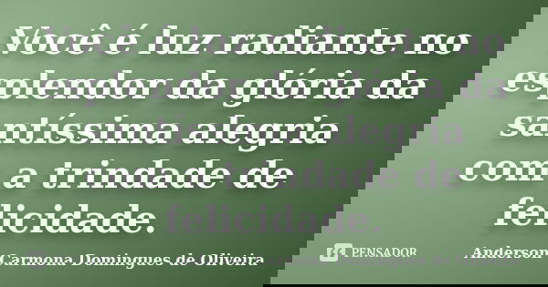 Você é luz radiante no esplendor da glória da santíssima alegria com a trindade de felicidade.... Frase de Anderson Carmona Domingues de Oliveira.