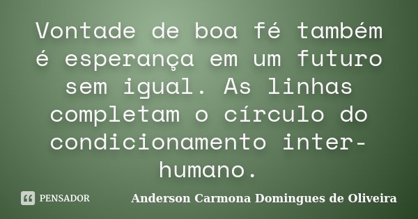Vontade de boa fé também é esperança em um futuro sem igual. As linhas completam o círculo do condicionamento inter-humano.... Frase de Anderson Carmona Domingues de Oliveira.