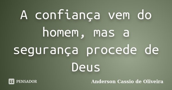 A confiança vem do homem, mas a segurança procede de Deus... Frase de Anderson Cássio de Oliveira.